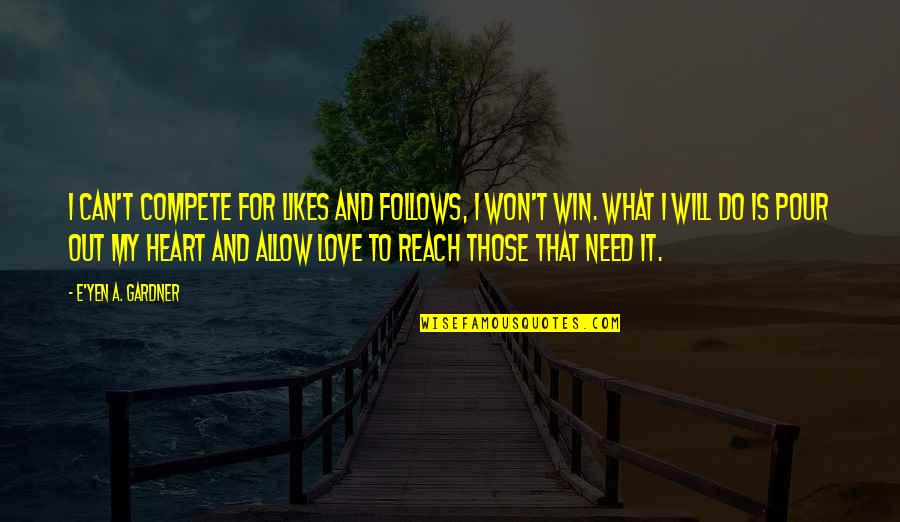 I Do Love You With All My Heart Quotes By E'yen A. Gardner: I can't compete for likes and follows, I