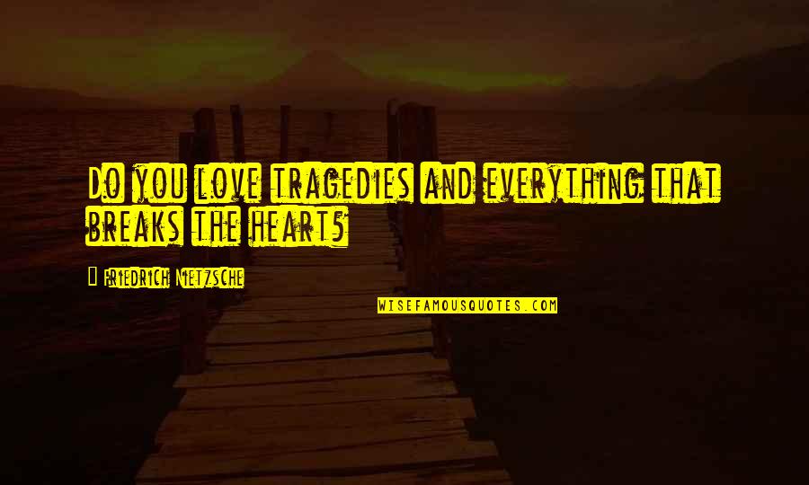 I Do Love You With All My Heart Quotes By Friedrich Nietzsche: Do you love tragedies and everything that breaks I Do Love You With All My Heart Quotes By Friedrich Nietzsche: Do you love tragedies and everything that breaks
