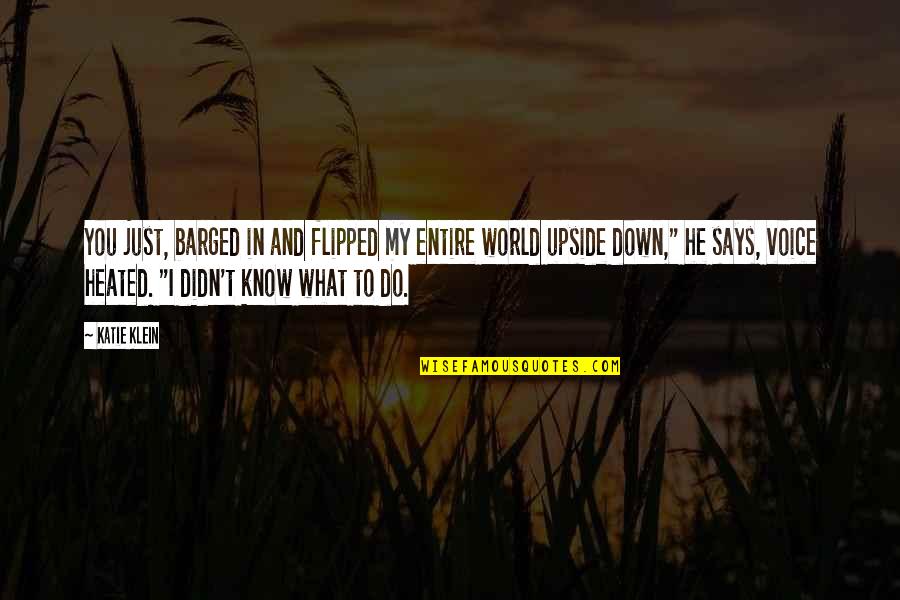 I Do Love You With All My Heart Quotes By Katie Klein: You just, barged in and flipped my entire