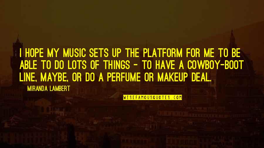 I Do Makeup Quotes By Miranda Lambert: I hope my music sets up the platform I Do Makeup Quotes By Miranda Lambert: I hope my music sets up the platform