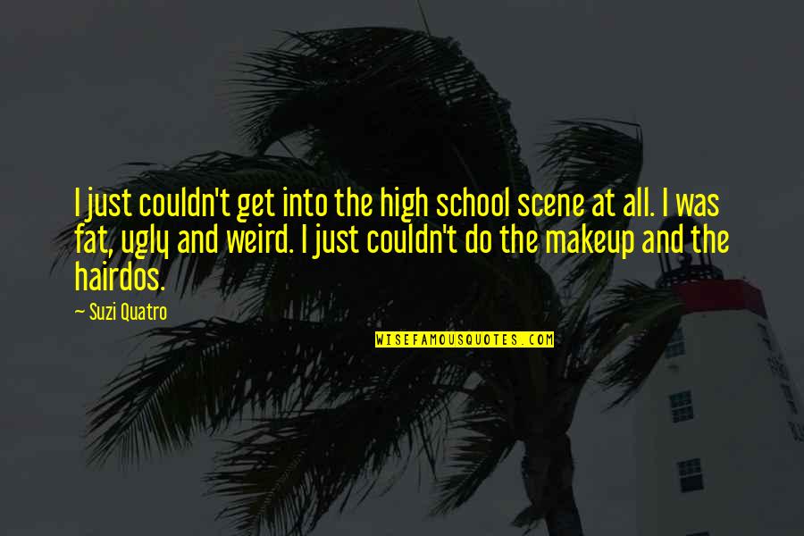 I Do Makeup Quotes By Suzi Quatro: I just couldn't get into the high school I Do Makeup Quotes By Suzi Quatro: I just couldn't get into the high school