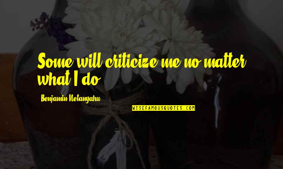 I Do Matter Quotes By Benjamin Netanyahu: Some will criticize me no matter what I