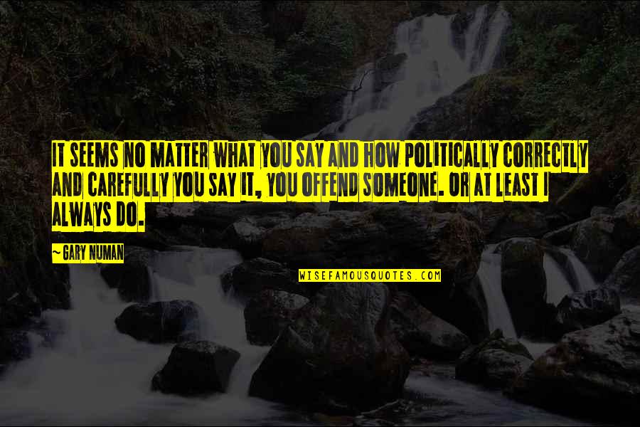 I Do Matter Quotes By Gary Numan: It seems no matter what you say and