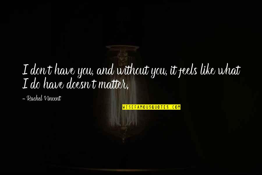 I Do Matter Quotes By Rachel Vincent: I don't have you, and without you, it