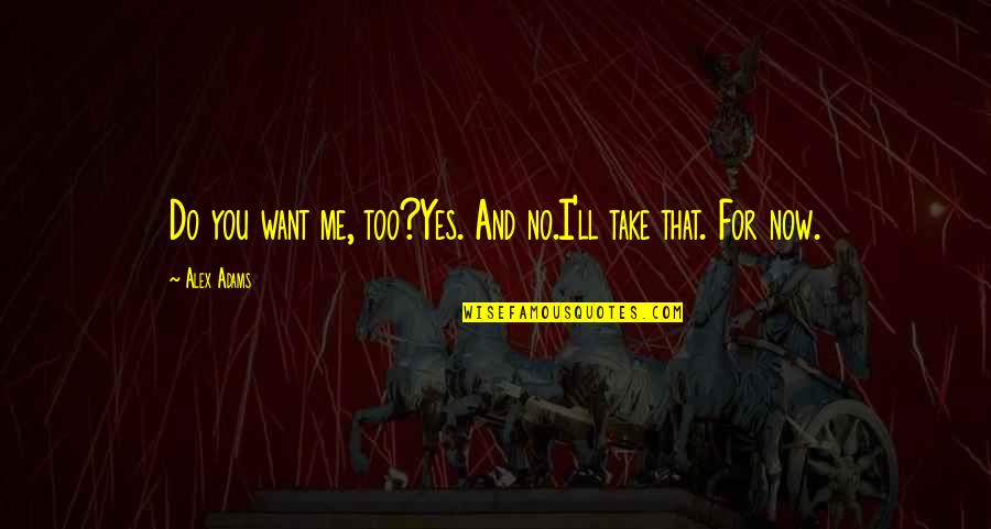 I Do Me Too Quotes By Alex Adams: Do you want me, too?Yes. And no.I'll take