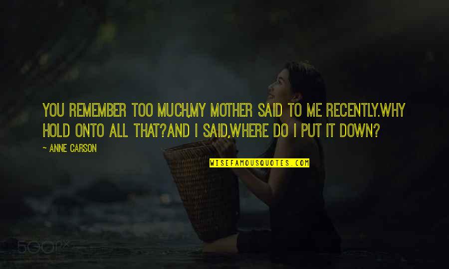 I Do Me Too Quotes By Anne Carson: You remember too much,my mother said to me