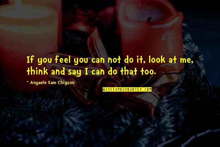 I Do Me Too Quotes By Anyaele Sam Chiyson: If you feel you can not do it,