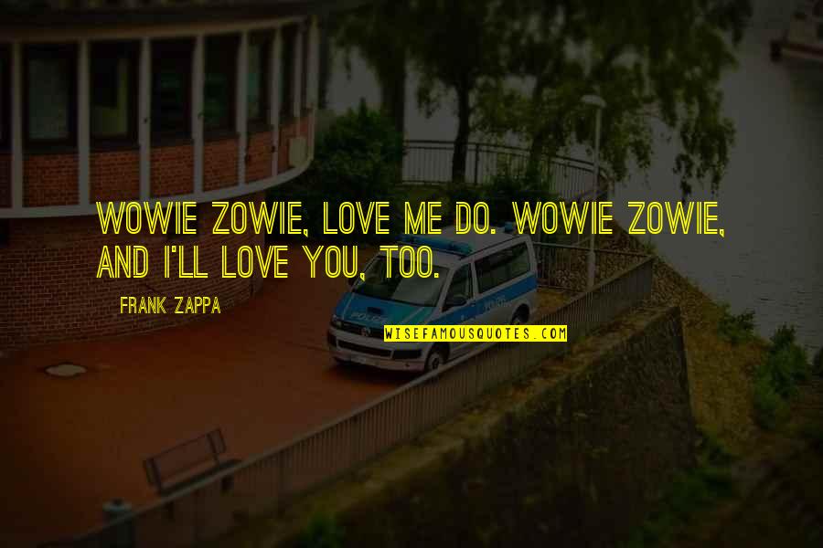 I Do Me Too Quotes By Frank Zappa: Wowie zowie, love me do. Wowie zowie, and