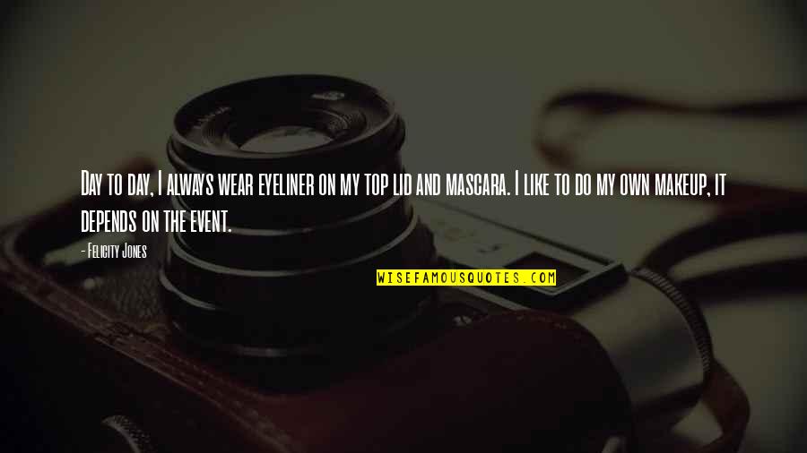 I Do My Makeup Quotes By Felicity Jones: Day to day, I always wear eyeliner on I Do My Makeup Quotes By Felicity Jones: Day to day, I always wear eyeliner on