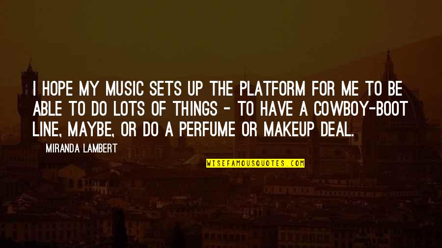 I Do My Makeup Quotes By Miranda Lambert: I hope my music sets up the platform I Do My Makeup Quotes By Miranda Lambert: I hope my music sets up the platform