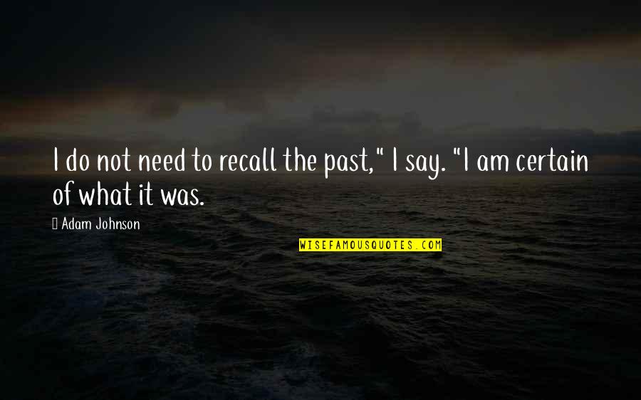 I Do Not Recall Quotes By Adam Johnson: I do not need to recall the past,"