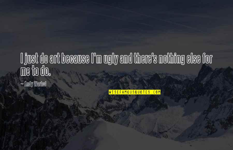 I Do Nothing Quotes By Andy Warhol: I just do art because I'm ugly and