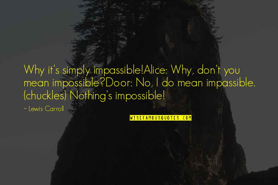 I Do Nothing Quotes By Lewis Carroll: Why it's simply impassible!Alice: Why, don't you mean