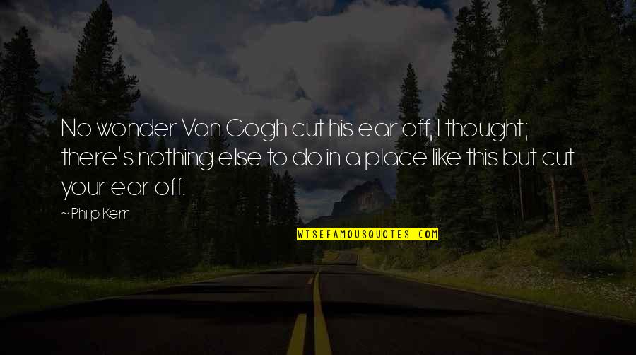 I Do Nothing Quotes By Philip Kerr: No wonder Van Gogh cut his ear off,