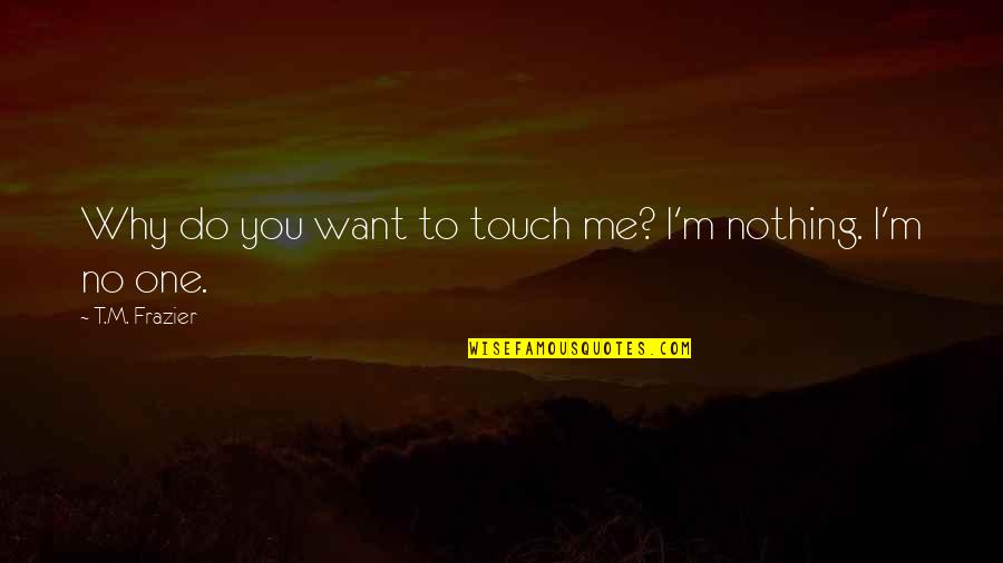 I Do Nothing Quotes By T.M. Frazier: Why do you want to touch me? I'm