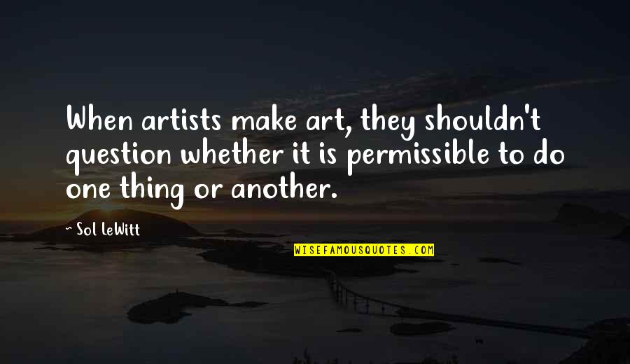 I Do So Much For You Quotes By Sol LeWitt: When artists make art, they shouldn't question whether