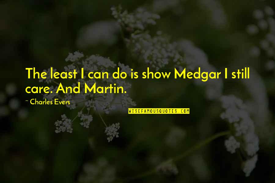 I Do Still Care Quotes By Charles Evers: The least I can do is show Medgar