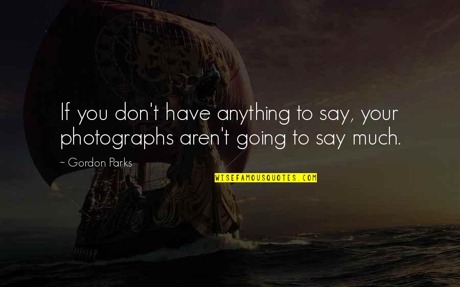 I Do Still Care Quotes By Gordon Parks: If you don't have anything to say, your
