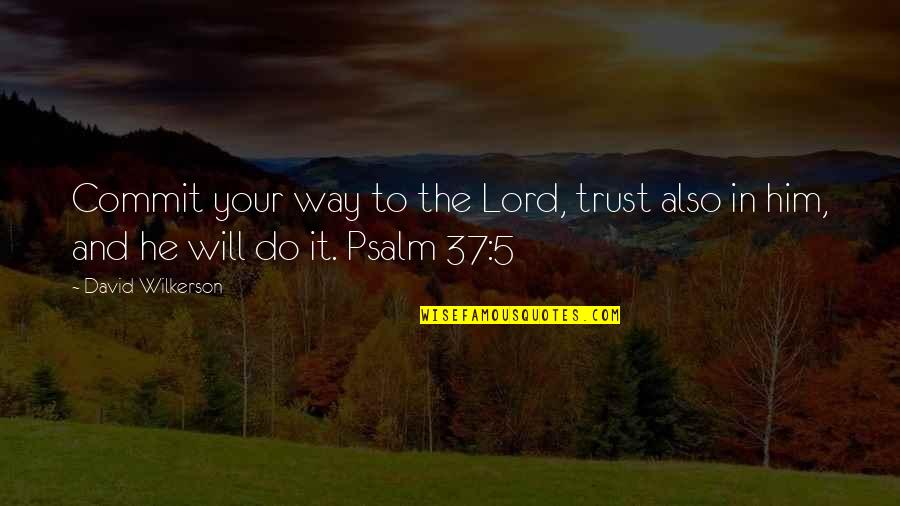 I Do Trust Him Quotes By David Wilkerson: Commit your way to the Lord, trust also