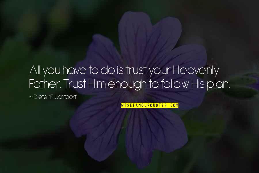 I Do Trust Him Quotes By Dieter F. Uchtdorf: All you have to do is trust your