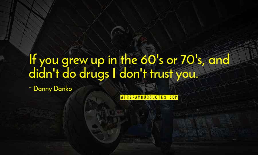 I Do Trust You Quotes By Danny Danko: If you grew up in the 60's or