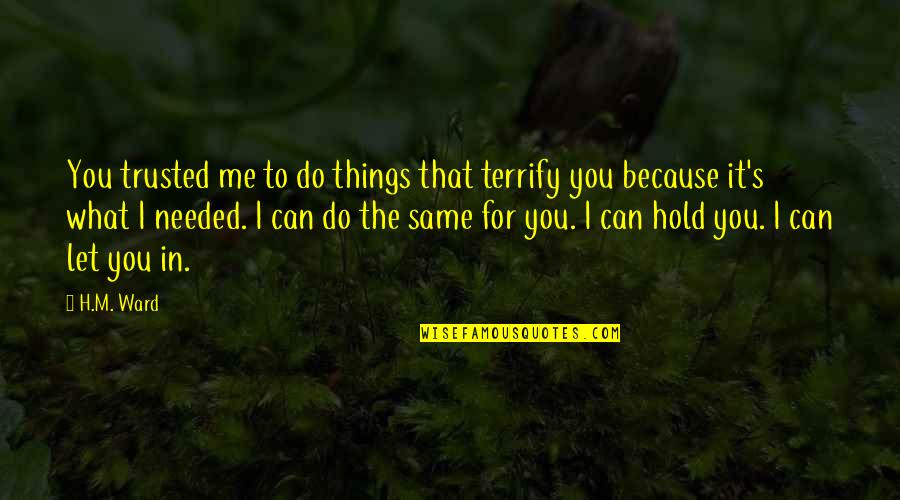I Do Trust You Quotes By H.M. Ward: You trusted me to do things that terrify I Do Trust You Quotes By H.M. Ward: You trusted me to do things that terrify