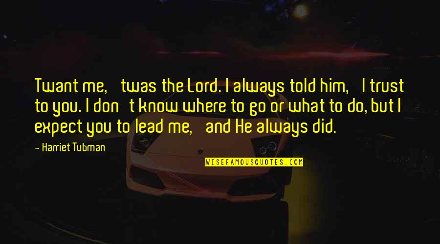 I Do Trust You Quotes By Harriet Tubman: Twant me, 'twas the Lord. I always told I Do Trust You Quotes By Harriet Tubman: Twant me, 'twas the Lord. I always told