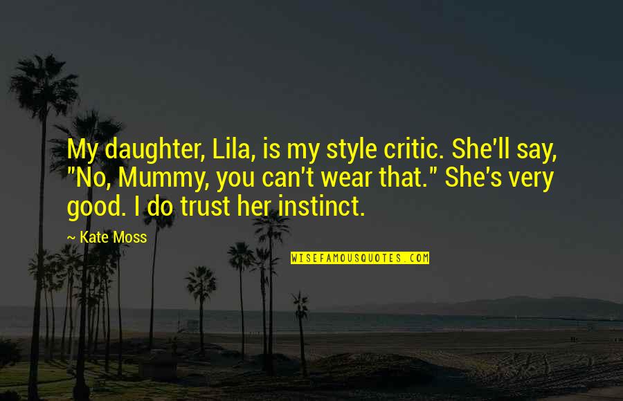 I Do Trust You Quotes By Kate Moss: My daughter, Lila, is my style critic. She'll I Do Trust You Quotes By Kate Moss: My daughter, Lila, is my style critic. She'll
