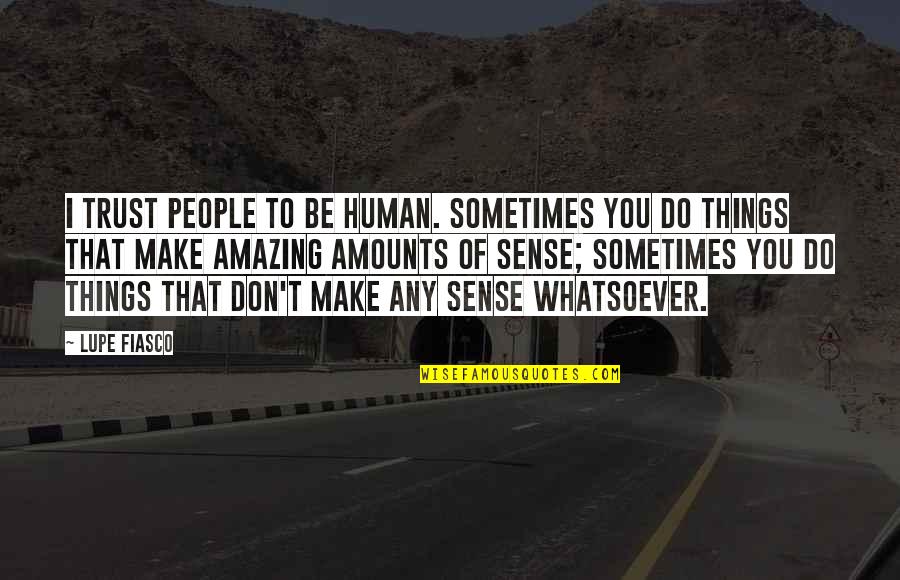 I Do Trust You Quotes By Lupe Fiasco: I trust people to be human. Sometimes you I Do Trust You Quotes By Lupe Fiasco: I trust people to be human. Sometimes you