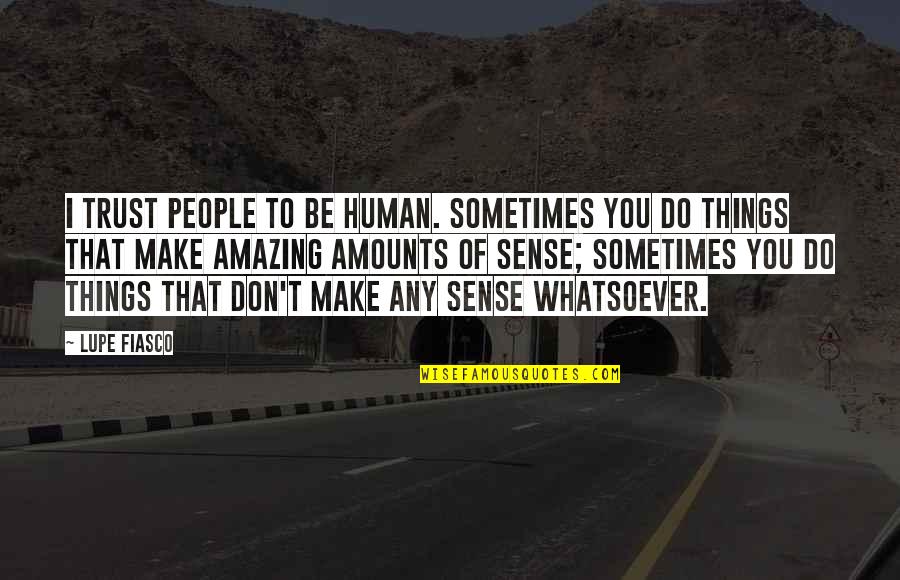 I Do Trust You Quotes By Lupe Fiasco: I trust people to be human. Sometimes you