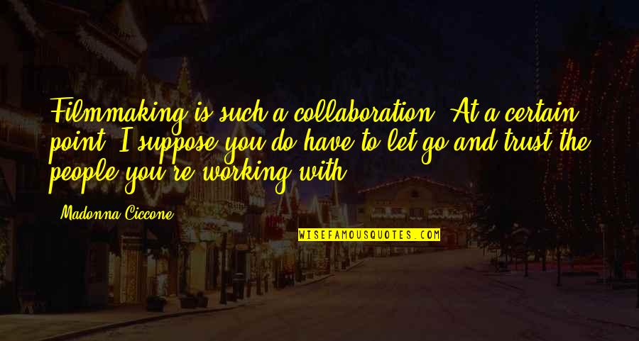 I Do Trust You Quotes By Madonna Ciccone: Filmmaking is such a collaboration. At a certain I Do Trust You Quotes By Madonna Ciccone: Filmmaking is such a collaboration. At a certain