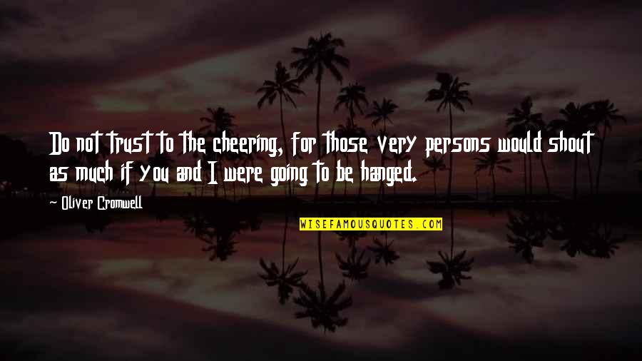 I Do Trust You Quotes By Oliver Cromwell: Do not trust to the cheering, for those