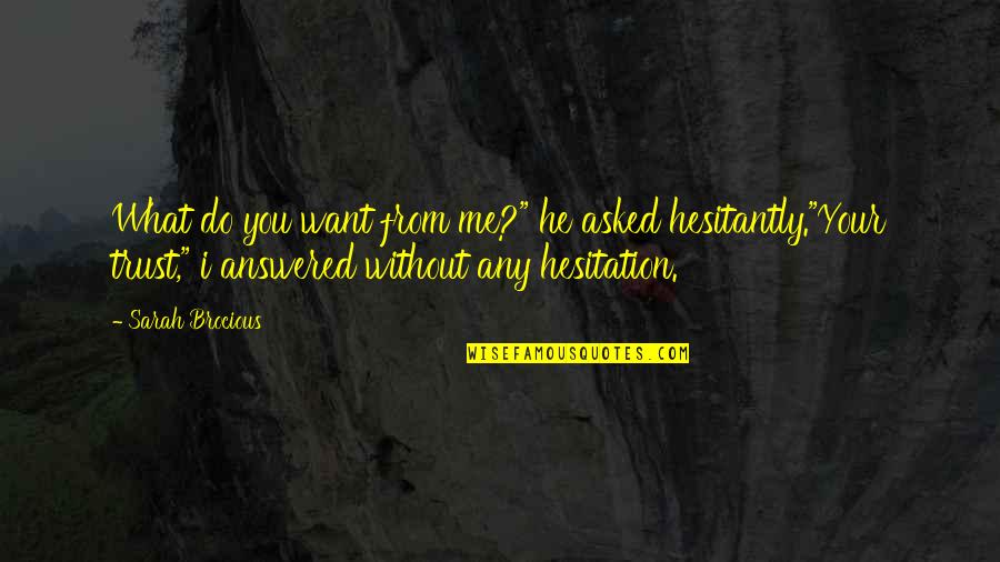 I Do Trust You Quotes By Sarah Brocious: What do you want from me?" he asked I Do Trust You Quotes By Sarah Brocious: What do you want from me?" he asked