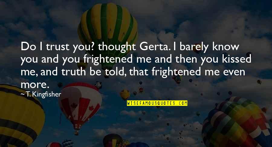 I Do Trust You Quotes By T. Kingfisher: Do I trust you? thought Gerta. I barely I Do Trust You Quotes By T. Kingfisher: Do I trust you? thought Gerta. I barely