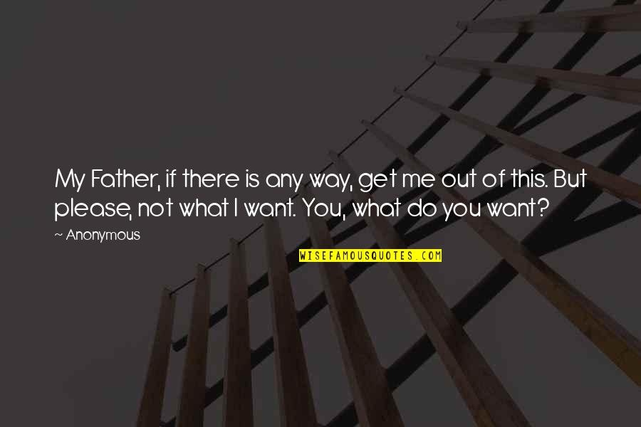 I Do What I Want Quotes By Anonymous: My Father, if there is any way, get