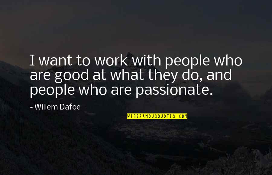 I Do What I Want Quotes By Willem Dafoe: I want to work with people who are