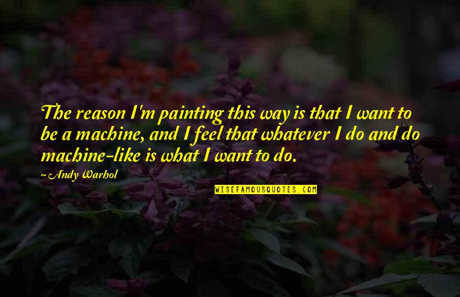 I Do Whatever I Want Quotes By Andy Warhol: The reason I'm painting this way is that