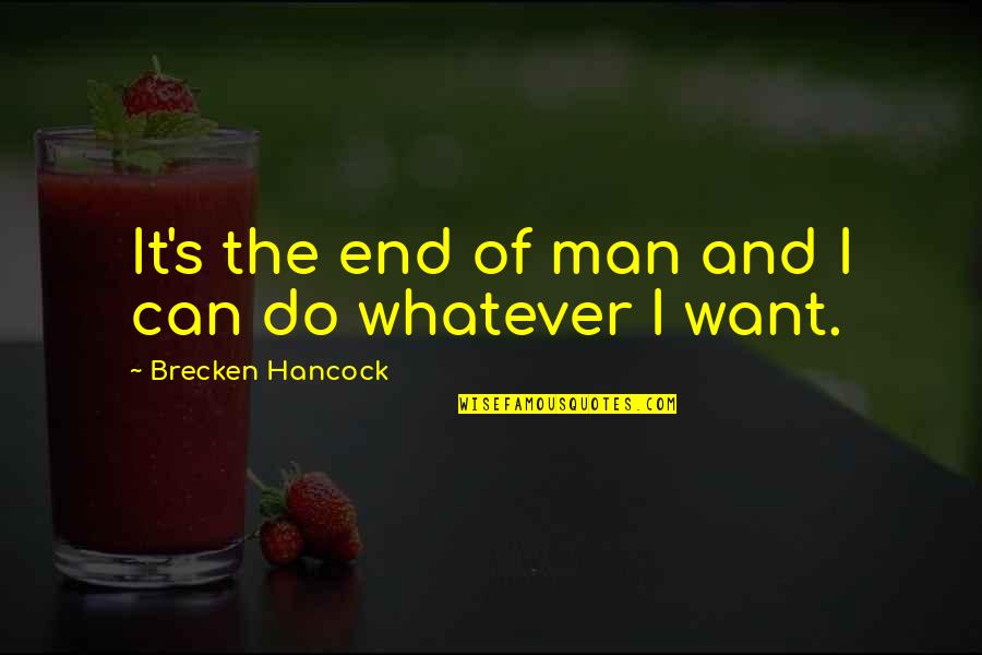 I Do Whatever I Want Quotes By Brecken Hancock: It's the end of man and I can