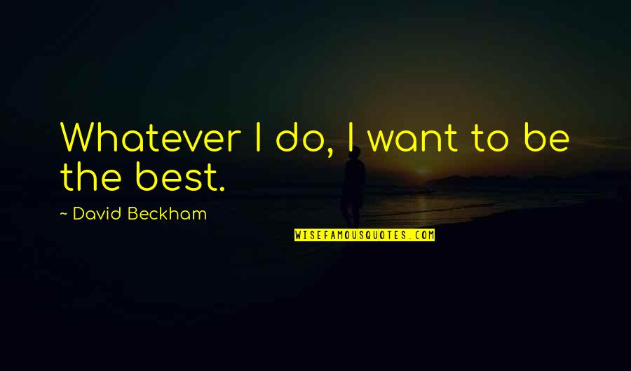 I Do Whatever I Want Quotes By David Beckham: Whatever I do, I want to be the