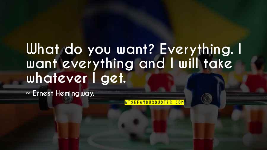 I Do Whatever I Want Quotes By Ernest Hemingway,: What do you want? Everything. I want everything