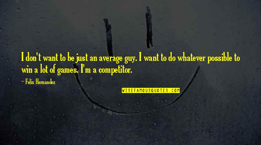 I Do Whatever I Want Quotes By Felix Hernandez: I don't want to be just an average