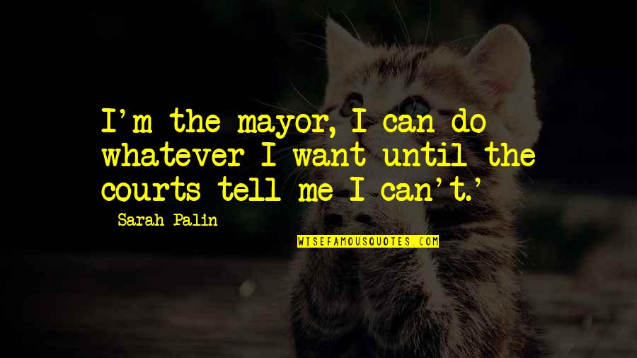 I Do Whatever I Want Quotes By Sarah Palin: I'm the mayor, I can do whatever I