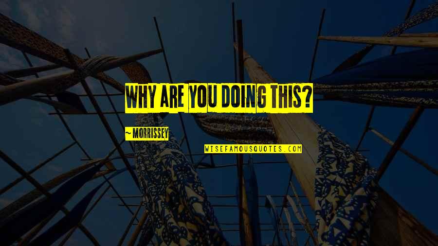 I Doing Okay Without You Quotes By Morrissey: Why are you doing this?