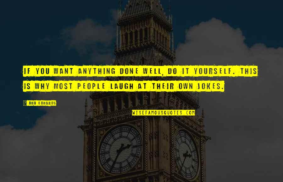 I Don 27t Care Anymore Quotes By Bob Edwards: If you want anything done well, do it I Don 27t Care Anymore Quotes By Bob Edwards: If you want anything done well, do it