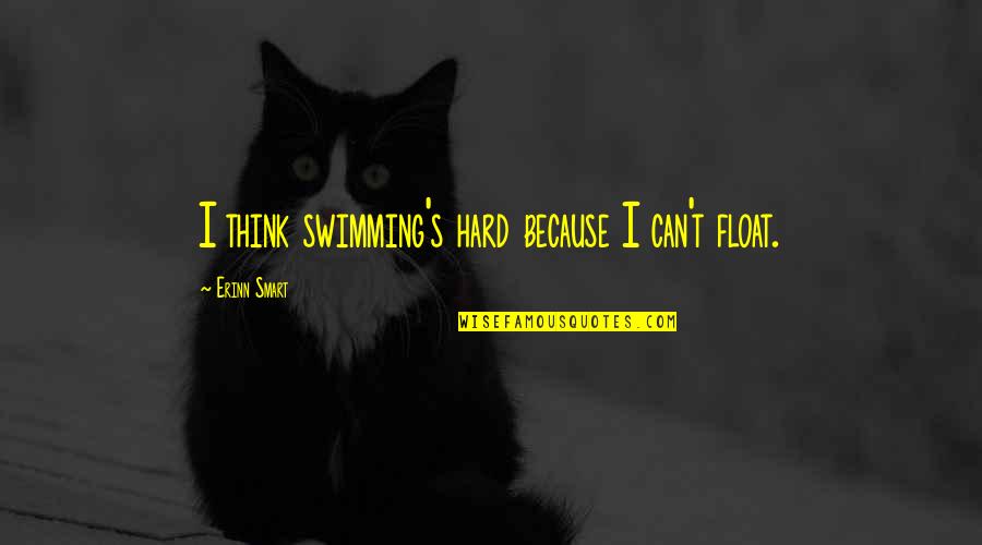 I Don 27t Care Anymore Quotes By Erinn Smart: I think swimming's hard because I can't float. I Don 27t Care Anymore Quotes By Erinn Smart: I think swimming's hard because I can't float.