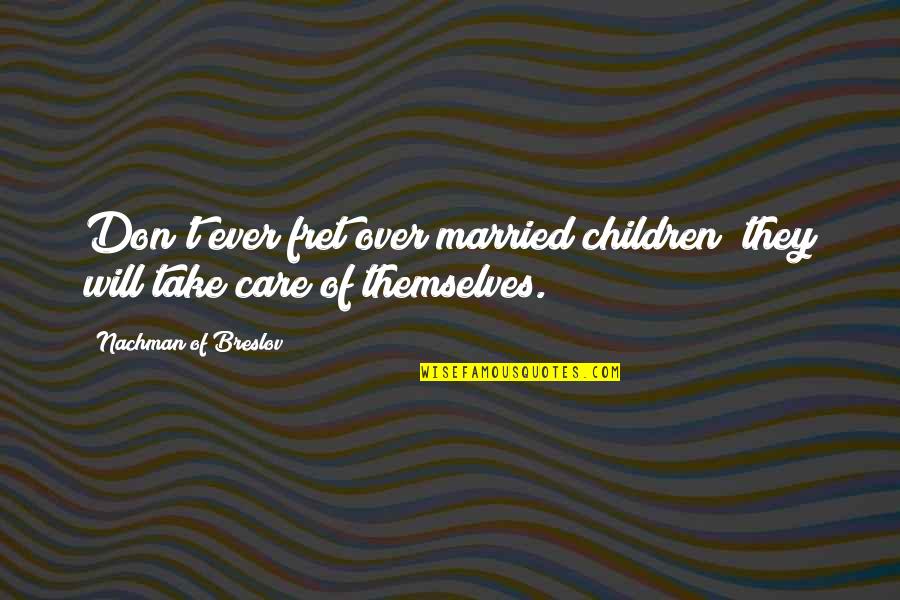 I Don 27t Care Anymore Quotes By Nachman Of Breslov: Don't ever fret over married children; they will I Don 27t Care Anymore Quotes By Nachman Of Breslov: Don't ever fret over married children; they will