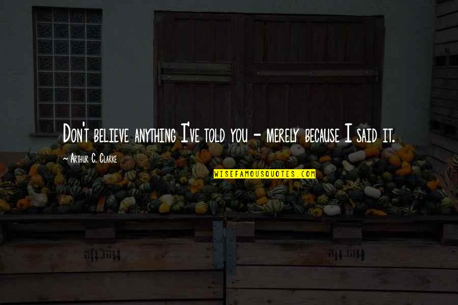 I Don Believe It Quotes By Arthur C. Clarke: Don't believe anything I've told you - merely I Don Believe It Quotes By Arthur C. Clarke: Don't believe anything I've told you - merely