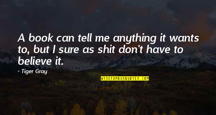 I Don Believe It Quotes By Tiger Gray: A book can tell me anything it wants