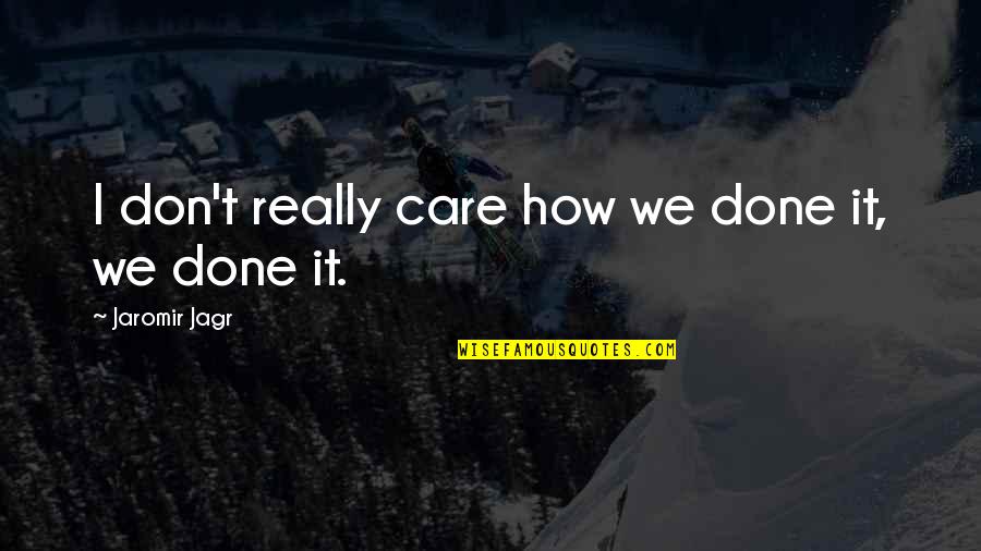 I Don Care Quotes By Jaromir Jagr: I don't really care how we done it,