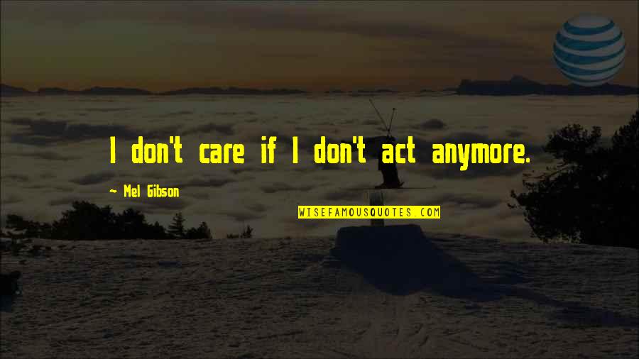 I Don Care Quotes By Mel Gibson: I don't care if I don't act anymore.